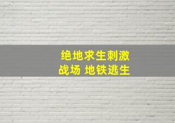 绝地求生刺激战场 地铁逃生